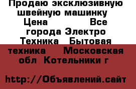 Продаю эксклюзивную швейную машинку › Цена ­ 13 900 - Все города Электро-Техника » Бытовая техника   . Московская обл.,Котельники г.